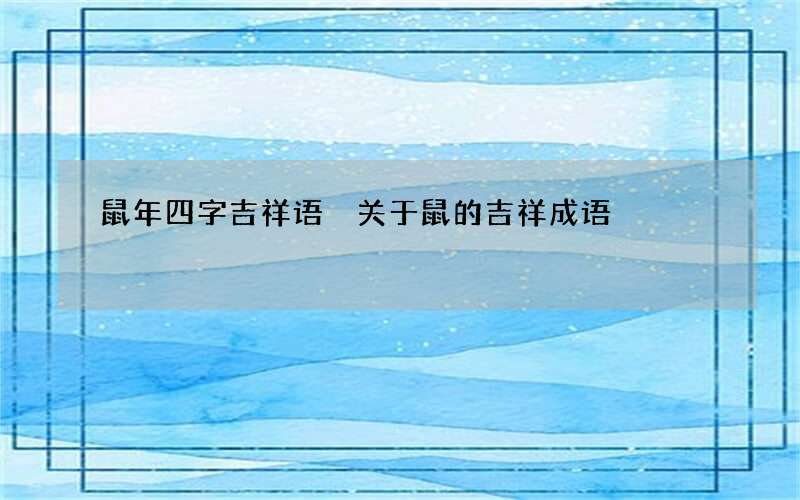 鼠年四字吉祥语 关于鼠的吉祥成语